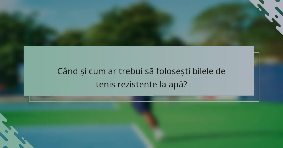 Când și cum ar trebui să folosești bilele de tenis rezistente la apă?