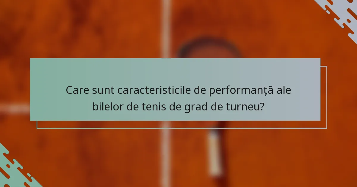 Care sunt caracteristicile de performanță ale bilelor de tenis de grad de turneu?
