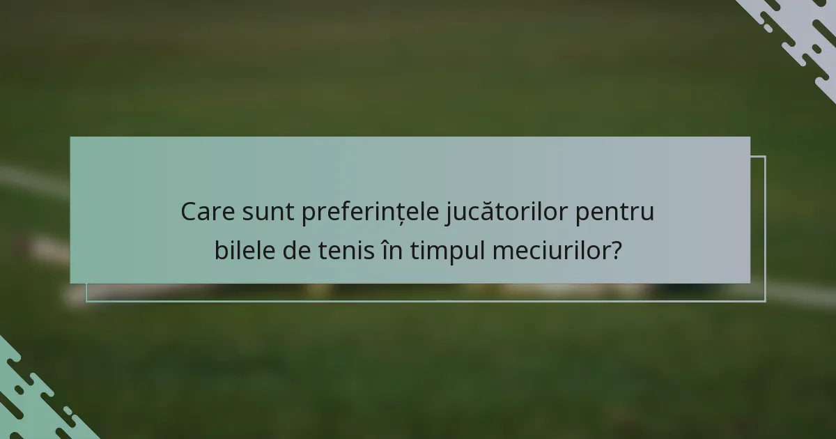 Care sunt preferințele jucătorilor pentru bilele de tenis în timpul meciurilor?