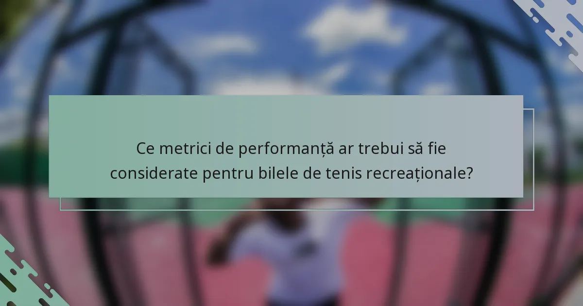 Ce metrici de performanță ar trebui să fie considerate pentru bilele de tenis recreaționale?