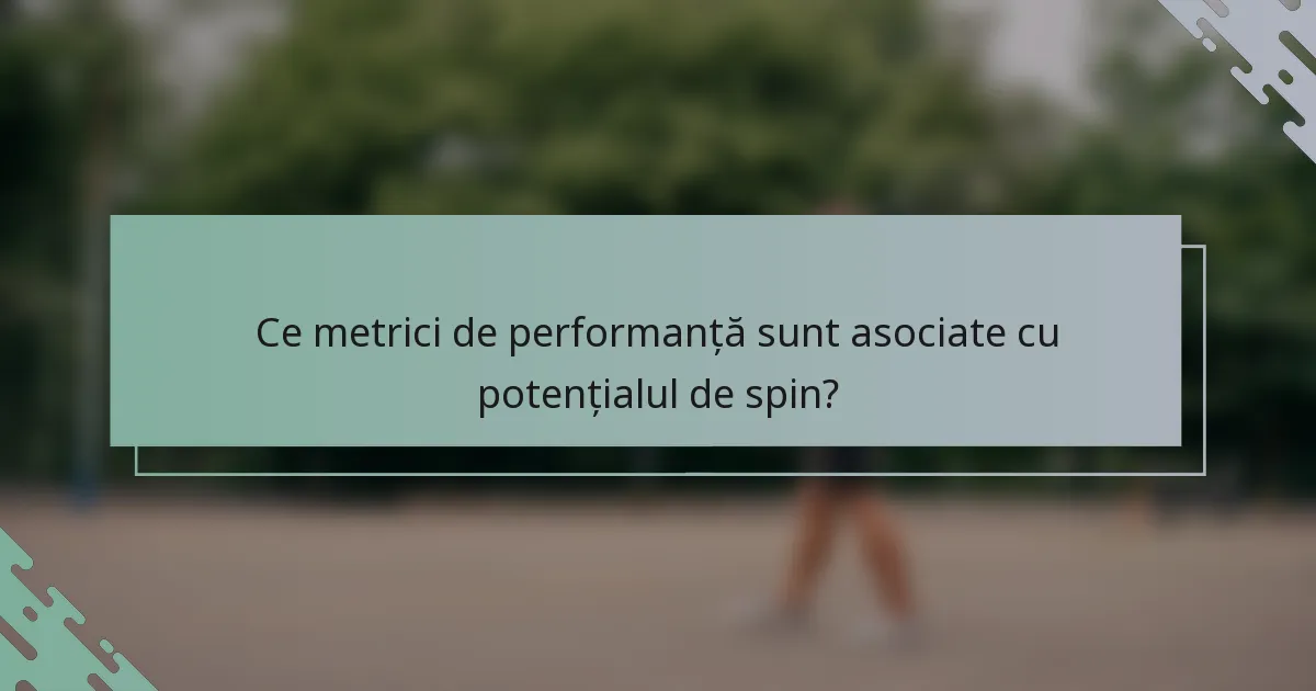 Ce metrici de performanță sunt asociate cu potențialul de spin?