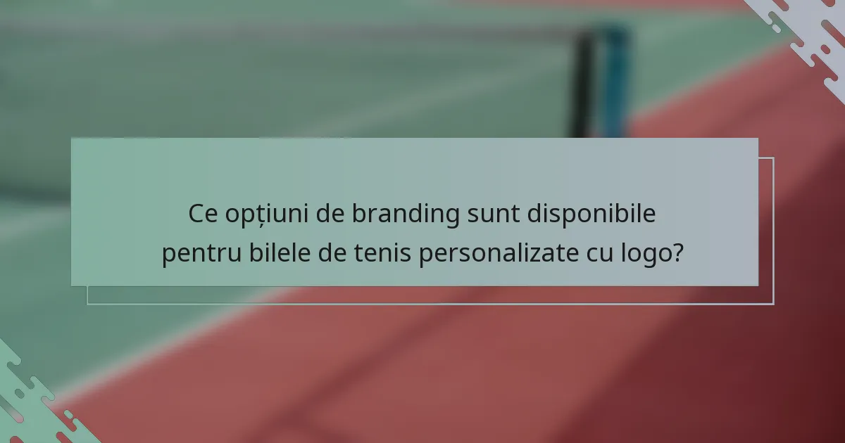 Ce opțiuni de branding sunt disponibile pentru bilele de tenis personalizate cu logo?