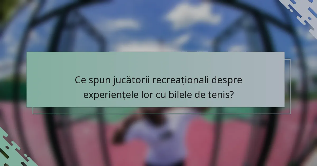 Ce spun jucătorii recreaționali despre experiențele lor cu bilele de tenis?