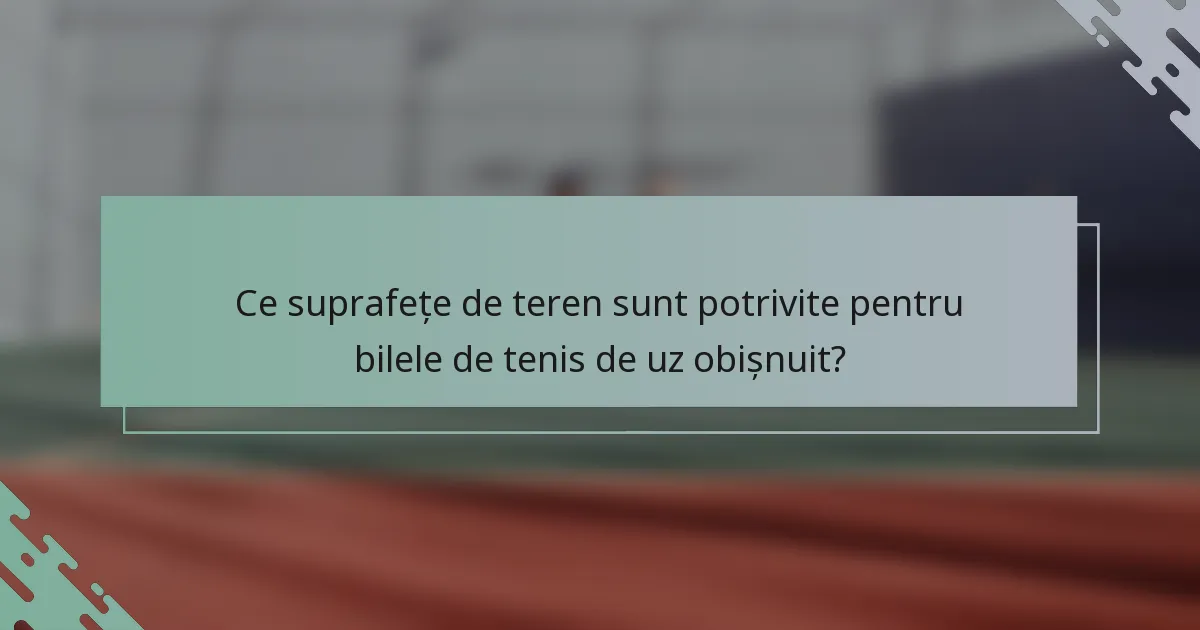Ce suprafețe de teren sunt potrivite pentru bilele de tenis de uz obișnuit?