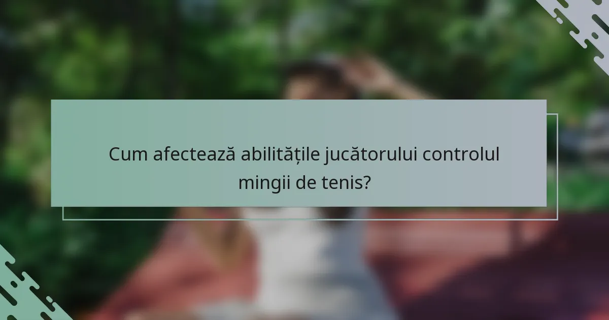 Cum afectează abilitățile jucătorului controlul mingii de tenis?