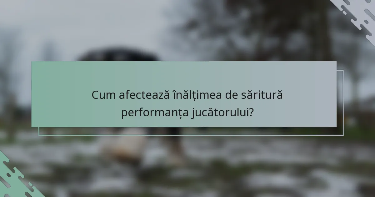Cum afectează înălțimea de săritură performanța jucătorului?