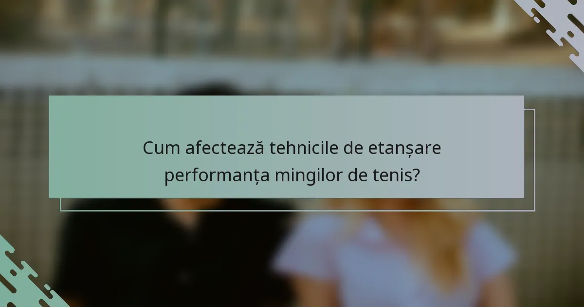 Cum afectează tehnicile de etanșare performanța mingilor de tenis?
