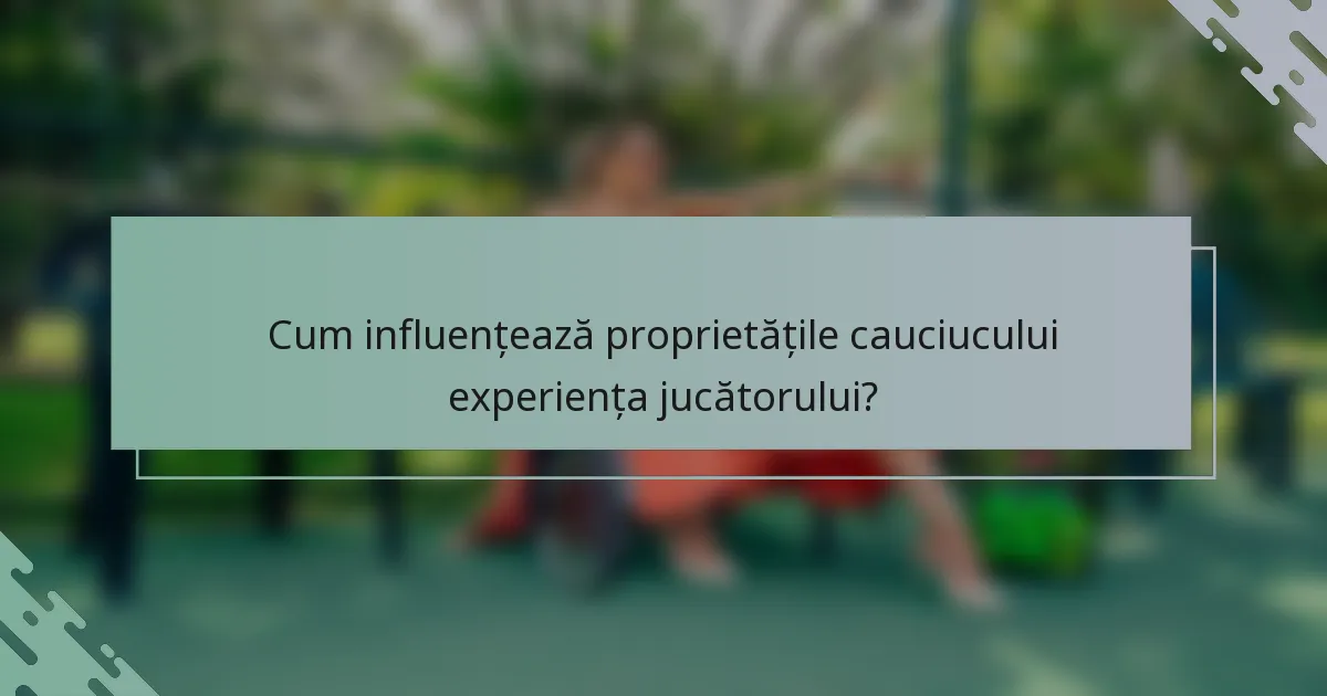 Cum influențează proprietățile cauciucului experiența jucătorului?