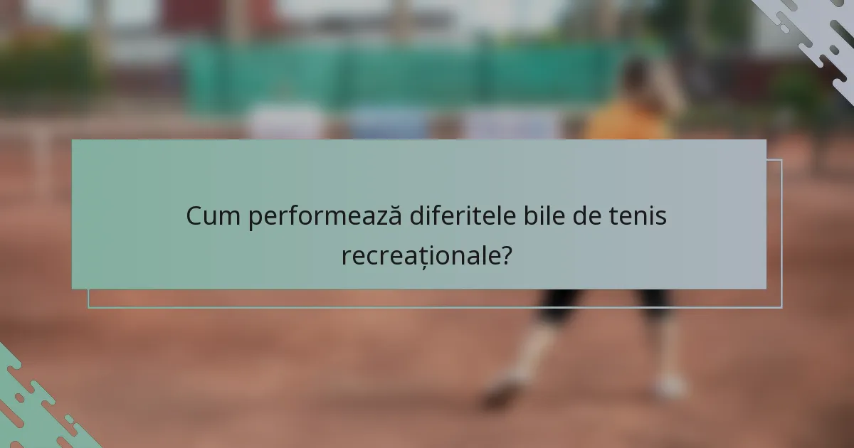 Cum performează diferitele bile de tenis recreaționale?