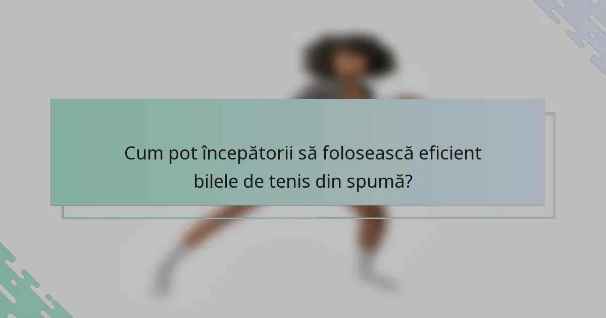 Cum pot începătorii să folosească eficient bilele de tenis din spumă?