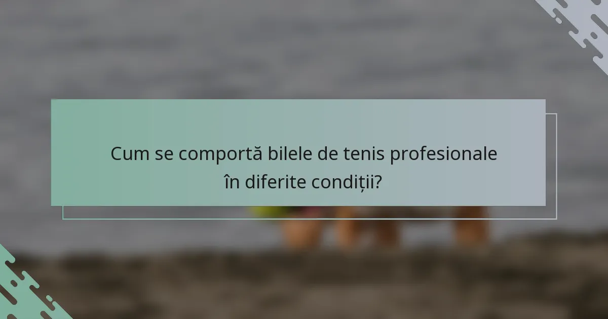 Cum se comportă bilele de tenis profesionale în diferite condiții?