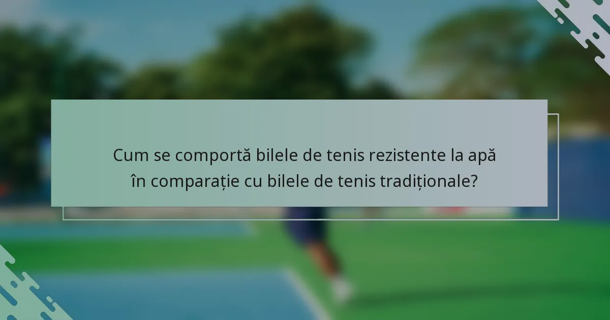 Cum se comportă bilele de tenis rezistente la apă în comparație cu bilele de tenis tradiționale?