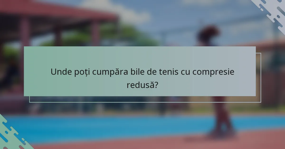 Unde poți cumpăra bile de tenis cu compresie redusă?
